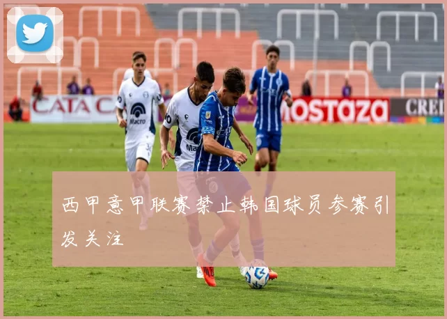 西甲意甲联赛禁止韩国球员参赛引发关注