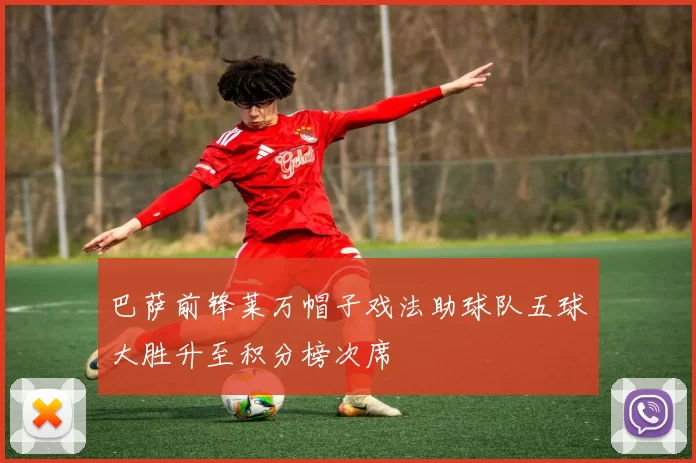 巴萨前锋莱万帽子戏法助球队五球大胜升至积分榜次席