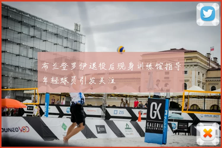 布兰登罗伊退役后现身训练馆指导年轻球员引发关注