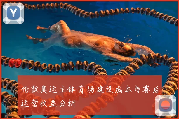 伦敦奥运主体育场建设成本与赛后运营收益分析