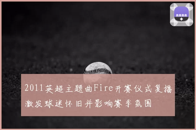 2011英超主题曲Fire开赛仪式复播激发球迷怀旧并影响赛季氛围