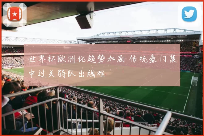 世界杯欧洲化趋势加剧 传统豪门集中过关弱队出线难
