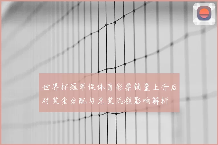 世界杯冠军促体育彩票销量上升后对奖金分配与兑奖流程影响解析