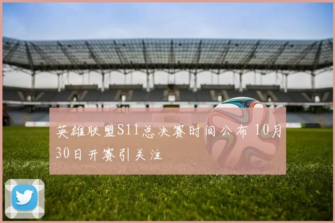 英雄联盟S11总决赛时间公布 10月30日开赛引关注