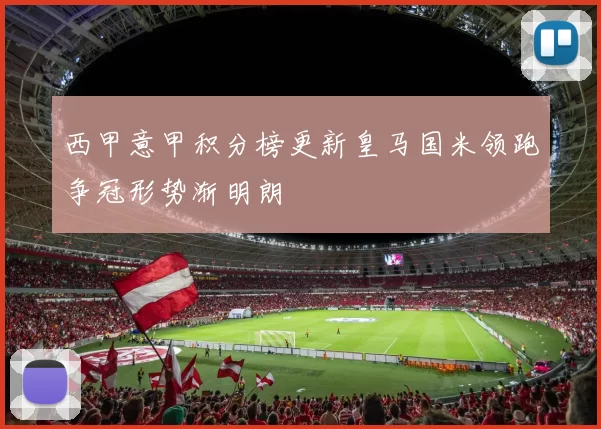 西甲意甲积分榜更新皇马国米领跑争冠形势渐明朗