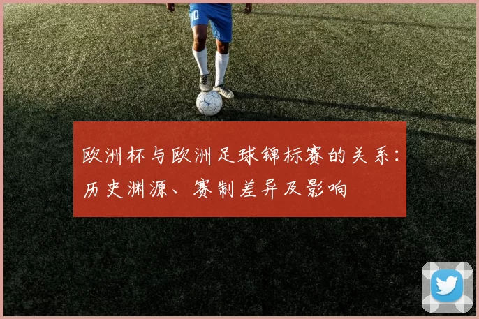 欧洲杯与欧洲足球锦标赛的关系：历史渊源、赛制差异及影响