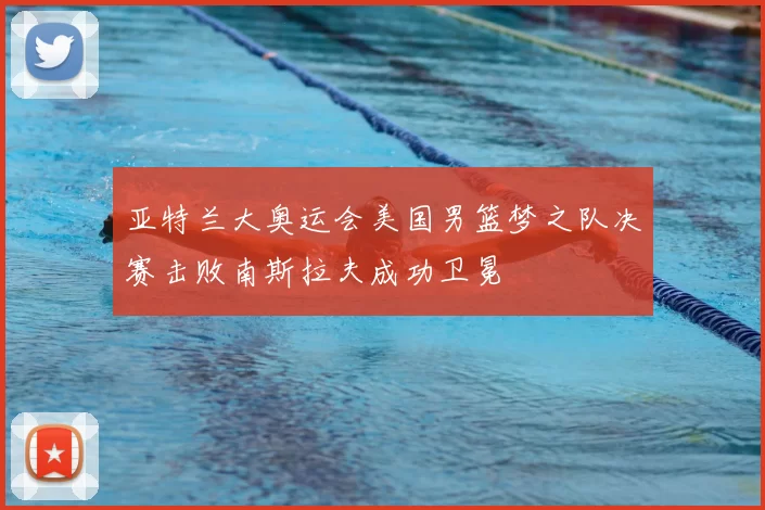 亚特兰大奥运会美国男篮梦之队决赛击败南斯拉夫成功卫冕