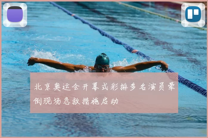 北京奥运会开幕式彩排多名演员晕倒现场急救措施启动