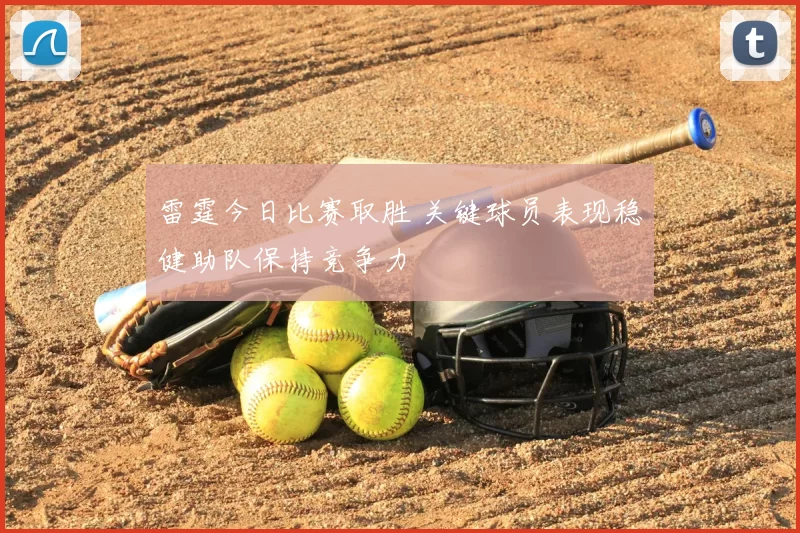 雷霆今日比赛取胜 关键球员表现稳健助队保持竞争力