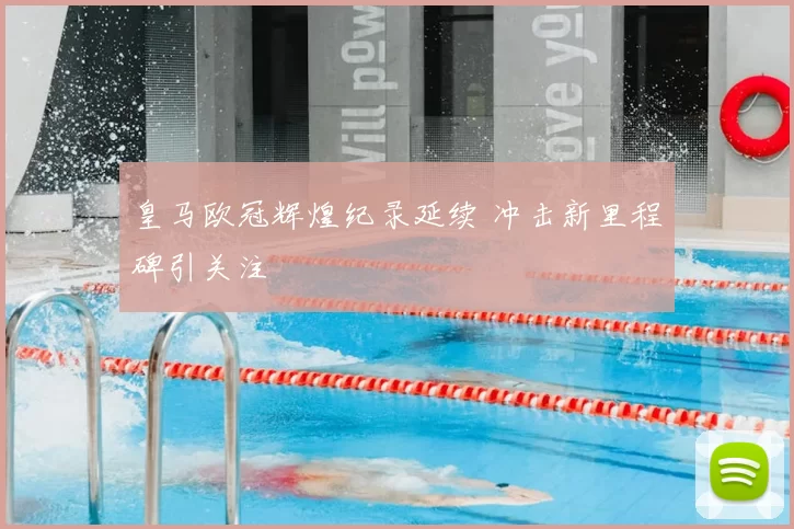 皇马欧冠辉煌纪录延续 冲击新里程碑引关注