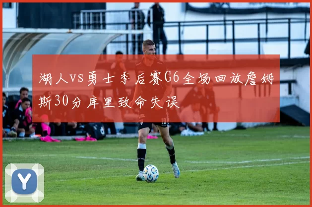 湖人vs勇士季后赛G6全场回放詹姆斯30分库里致命失误