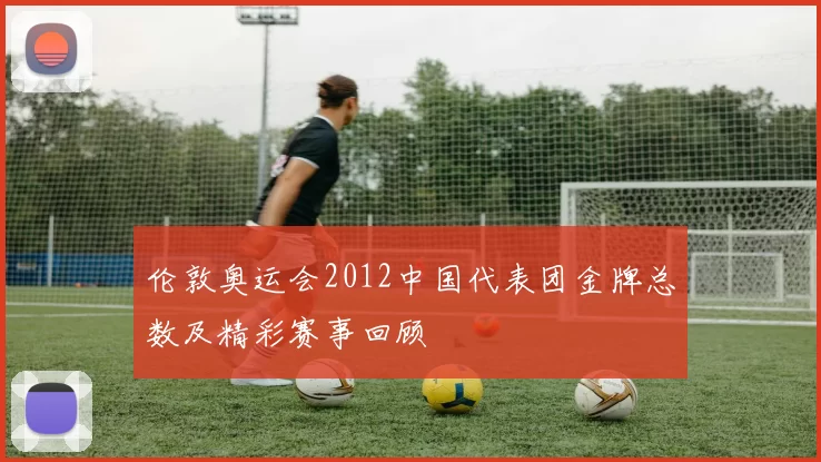 伦敦奥运会2012中国代表团金牌总数及精彩赛事回顾