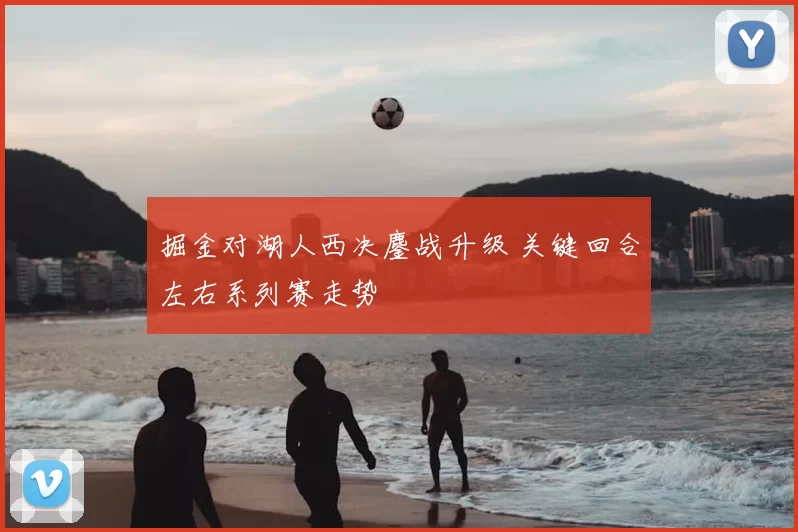 掘金对湖人西决鏖战升级 关键回合左右系列赛走势