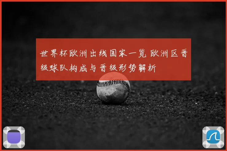 世界杯欧洲出线国家一览 欧洲区晋级球队构成与晋级形势解析
