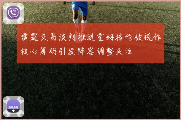 雷霆交易谈判推进霍姆格伦被视作核心筹码引发阵容调整关注