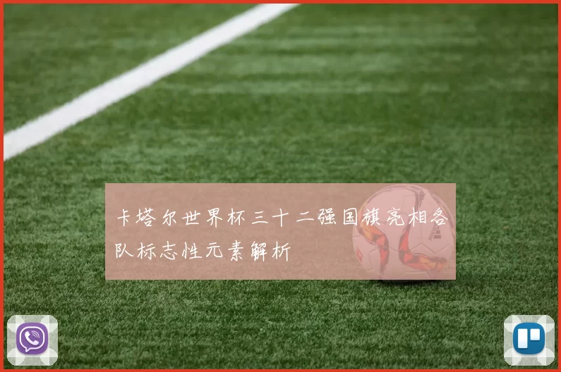 卡塔尔世界杯三十二强国旗亮相各队标志性元素解析