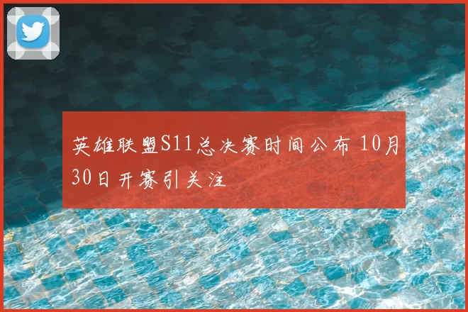 英雄联盟S11总决赛时间公布 10月30日开赛引关注