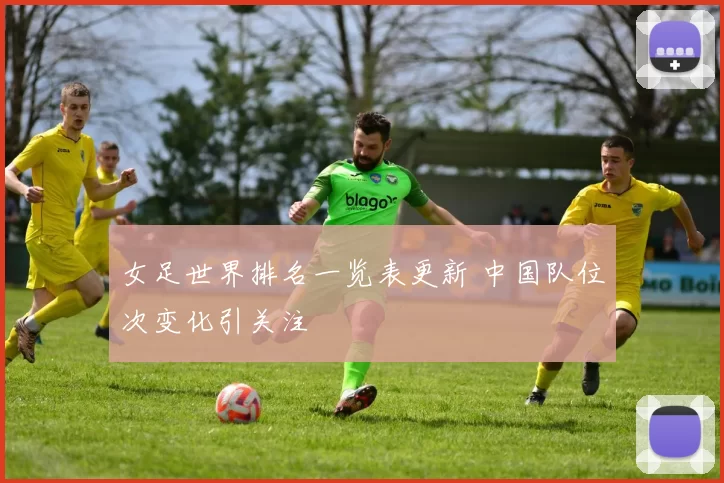 女足世界排名一览表更新 中国队位次变化引关注