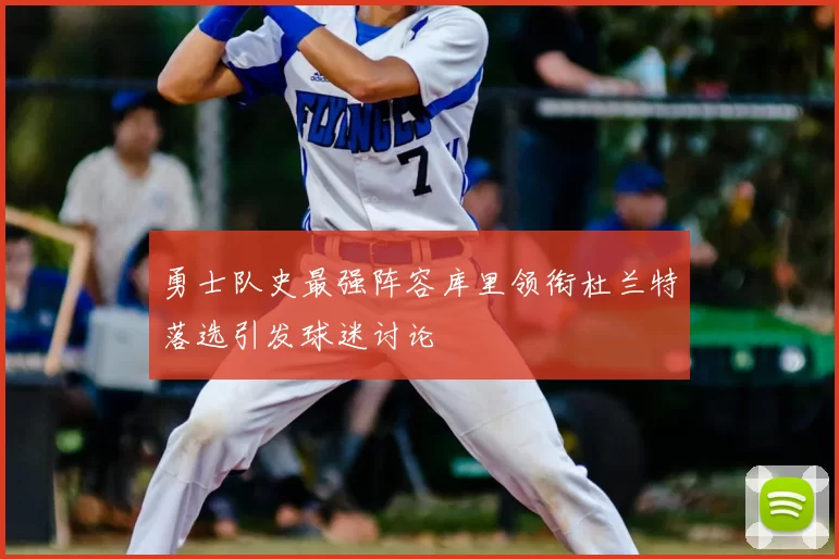 勇士队史最强阵容库里领衔杜兰特落选引发球迷讨论