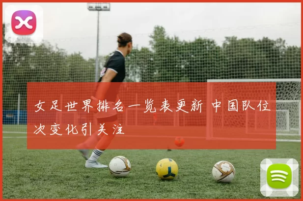 女足世界排名一览表更新 中国队位次变化引关注