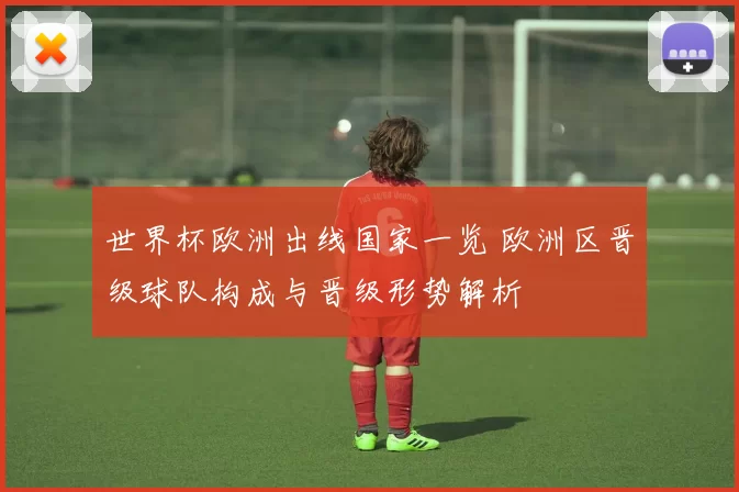 世界杯欧洲出线国家一览 欧洲区晋级球队构成与晋级形势解析