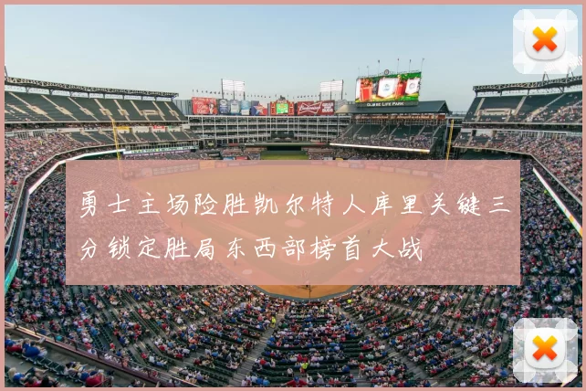 勇士主场险胜凯尔特人库里关键三分锁定胜局东西部榜首大战